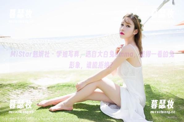 MiStar魅妍社-大白兔emma MiStar魅妍社 - 学姐写真,选自大白兔emma,值得一看的兔形象,谁能拒绝?